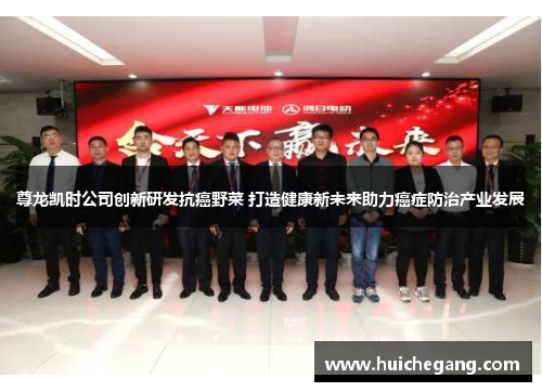 尊龙凯时公司创新研发抗癌野菜 打造健康新未来助力癌症防治产业发展