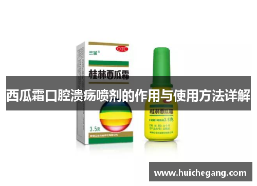 西瓜霜口腔溃疡喷剂的作用与使用方法详解 西瓜霜口腔溃疡喷剂的作用与使用方法详解