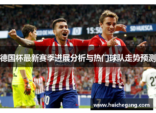 德国杯最新赛季进展分析与热门球队走势预测